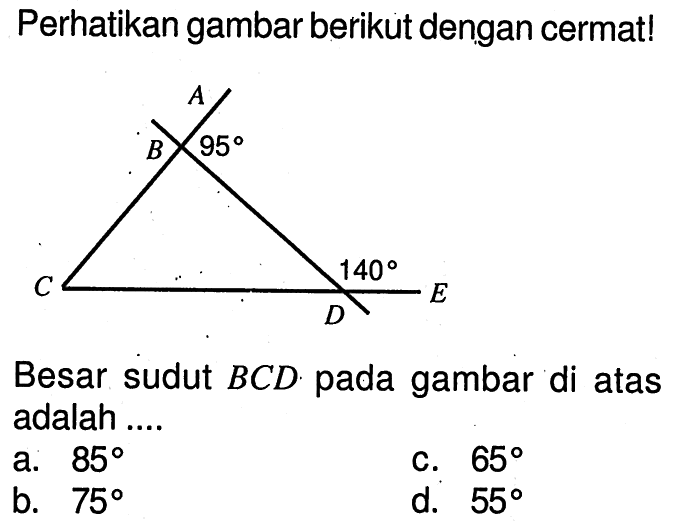 Perhatikan gambar berikut dengan cermat!A B 95 C 140 E D Besar sudut BCD pada gambar di atas adalah ....