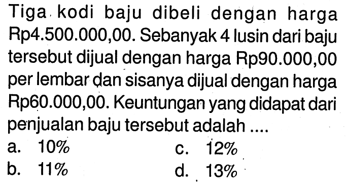 Tiga kodi baju dibeli dengan harga Rp4.500.000,00. Sebanyak 4 lusin dari baju tersebut dijual dengan harga Rp90.000,00 per lembar dan sisanya dijual dengan harga Rp60.000,00. Keuntungan yang didapat dari penjualan baju tersebut adalah ....