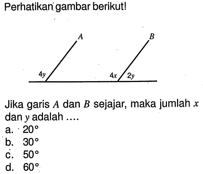 Perhatikan gambar berikut!A B 4y 4x 2yJika garis  A  dan  B  sejajar, maka jumlah  x  dan  y  adalah ....