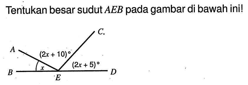 Tentukan besar sudut  AEB pada gambar di bawah ini!ABECD x 2x+10 2x+5