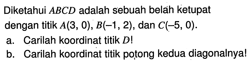 Diketahui ABCD adalah sebuah belah ketupat dengan titik A(3,0), B(-1,2), dan  C(-5,0). a. Carilah koordinat titik D! b. Carilah koordinat titik potong kedua diagonalnya!