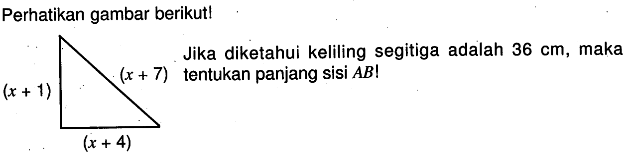 Perhatikan gambar berikut! (x+1) (x+7) (x+4)Jika diketahui keliling segitiga adalah  36 cm, maka tentukan panjang sisi  AB!