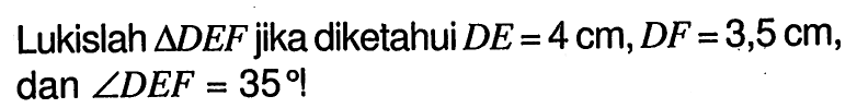 Lukislah segitiga DEF jika diketahui DE=4 cm, DF=3,5 cm, dan sudut DEF=35!