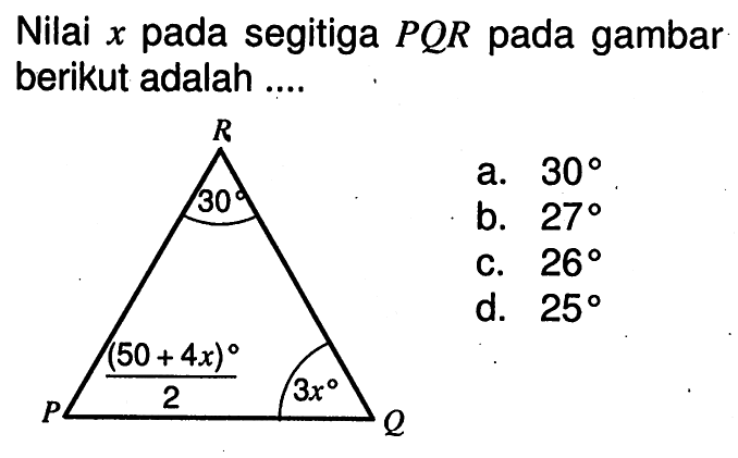 Nilai  x  pada segitiga  PQR  pada gambar berikut adalah .... P Q R 30 (50+4x)/2 3xa.  30 b.  27 C.  26  d.  25 