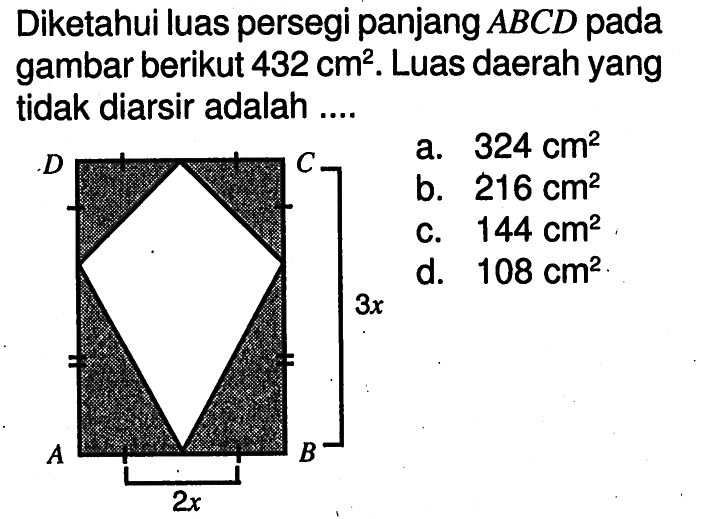 Diketahui luas persegi panjang  ABCD  pada gambar berikut  432 cm^2 . Luas daerah yang  tidak diarsir adalah .... A C 3x B D 2xa.  324 cm^2 b.  216 cm^2 c.  144 cm^2 d.  108 cm^2 