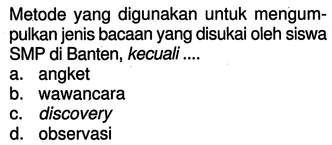 Metode yang digunakan untuk mengumpulkan jenis bacaan yang disukai oleh siswa SMP di Banten, kecuali ....a. angketb. wawancarac. discoveryd. observasi