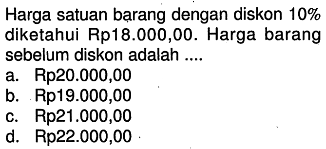 Harga satuan barang dengan diskon 10% diketahui Rp18.000,00. Harga barang sebelum diskon adalah ...