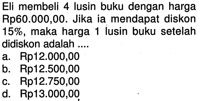 Eli membeli 4 lusin buku dengan harga Rp60.000,00. Jika ia mendapat diskon 15%, maka harga 1 lusin buku setelah didiskon adalah ....