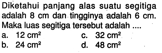 Diketahui panjang alas suatu segitiga adalah 8 cm dan tingginya adalah 6 cm. Maka luas segitiga tersebut adalah ....