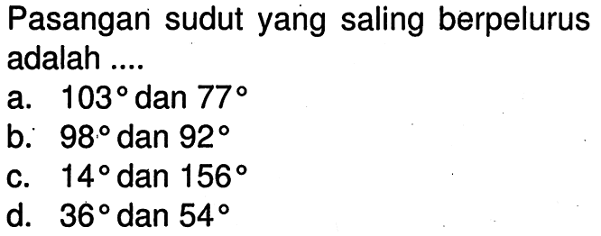 Pasangan sudut yang saling berpelurus adalah ....a. 103 dan 77 b. 98 dan 92 c. 14 dan 156 d. 36 dan 54 