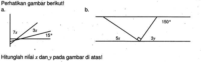 Perhatikan gambar berikut! a. 7x 3x 15 b. 5x 3y 150 Hitunglah nilai x dan, y pada gambar di atas!