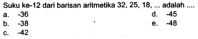 Suku ke-12 dari barisan aritmetika 32, 25, 18, ... adalah ....