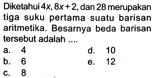 Diketahui 4 x, 8x+2, dan 28 merupakan tiga suku pertama suatu barisan aritmetika. Besarnya beda barisan tersebut adalah ....