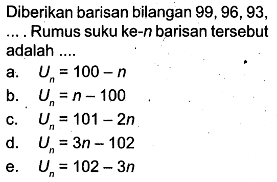 Diberikan barisan bilangan 99,96,93, ... Rumus suku ke- n barisan tersebut adalah....