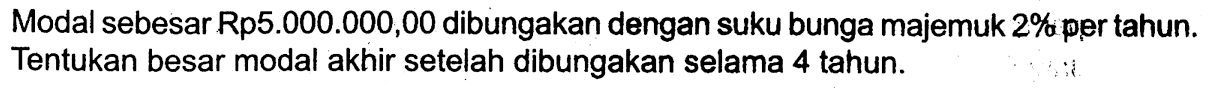 Modal sebesar Rp5.000.000,00 dibungakan dengan suku bunga majemuk 2% per tahun. Tentukan besar modal akhir setelah dibungakan selama 4 tahun.