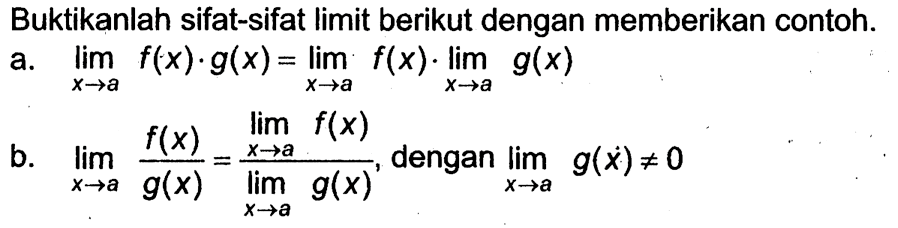 Buktikanlah sifat-sifat limit berikut dengan memberikan contoh. a. lim x->a f(x).g(x)=lim x->a f(x).lim x->a g(x) b. lim x->a f(x)/g(x)=(lim x->a f(x))/(lim x->a g(x)), dengan lim x->a g{x)=/=0 