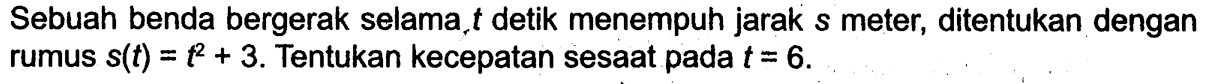 Sebuah benda bergerak selama, t detik menempuh jarak s meter, ditentukan dengan rumus s(t)=t^2+3. Tentukan kecepatan sesaat pada t=6.