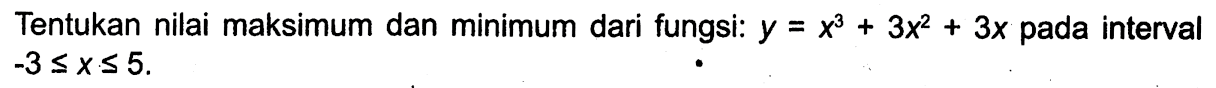 Tentukan nilai maksimum dan minimum dari fungsi:  y=x^3+3x^2+3x  pada interval  -3 <= x <= 5 .