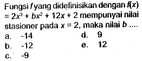 Fungsi fyang didefinisikan dengan  f(x)=2x^3+bx^2+12x+2  mempunyai nilai stasioner pada  x=2 , maka nilai  b .... 