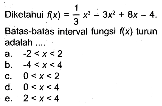 Diketahui f(x)=1/3 x^3-3x^2+8x-4. Batas-batas interval fungsi f(x) turun adalah ....