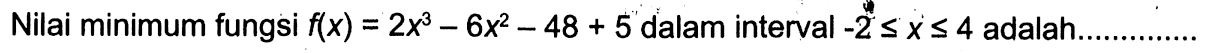 Nilai minimum fungsi f(x)=2x^3-6x^2-48+5 dalam interval -2<=x<=4 adalah.......................