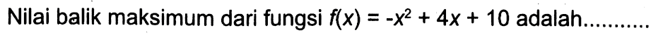 Nilai balik maksimum dari fungsi f(x)=-x^2+4x+10 adalah...........