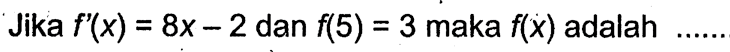 Jika  f'(x)=8x-2  dan  f(5)=3  maka  f(x)  adalah .... 