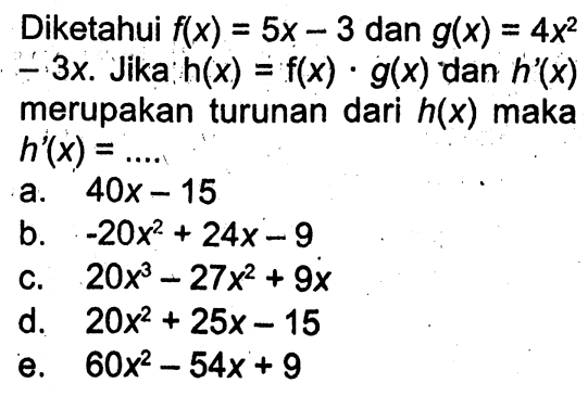 Diketahui  f(x)=5x-3  dan  g(x)=4x^2-3x. Jika  h(x)=f(x).g(x)  dan  h'(x)  merupakan turunan dari  h(x)  maka  h'(x)=...