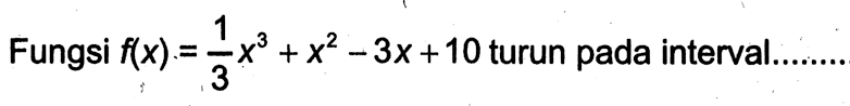 Fungsi f(x)=1/3 x^3+x^2-3x+10 turun pada interval...