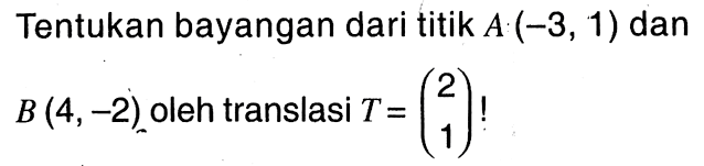 Tentukan bayangan dari titik  A(-3,1)  dan  B(4,-2)  oleh translasi  T=(2  1) ! 