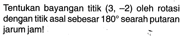 Tentukan bayangan titik (3,-2) oleh rotasi dengan titik asal sebesar 180 searah putaran jarum jam! 