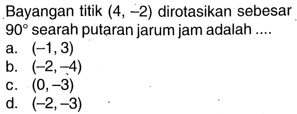 Bayangan titik (4,-2) dirotasikan sebesar 90 searah putaran jarum jam adalah ....