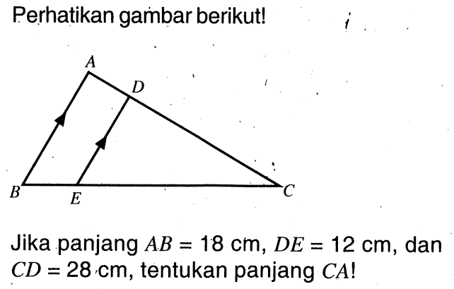 Perhatikan gambar berikut! A D B E CJika panjang  AB=18 cm, DE=12 cm , dan  CD=28 cm , tentukan panjang  CA ! 