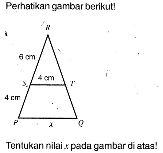 Perikan gambar berikut! P 4 cm S 6 cm R S 4 cm T P x Q
Tentukan nilai  x  pada gambar di atas!