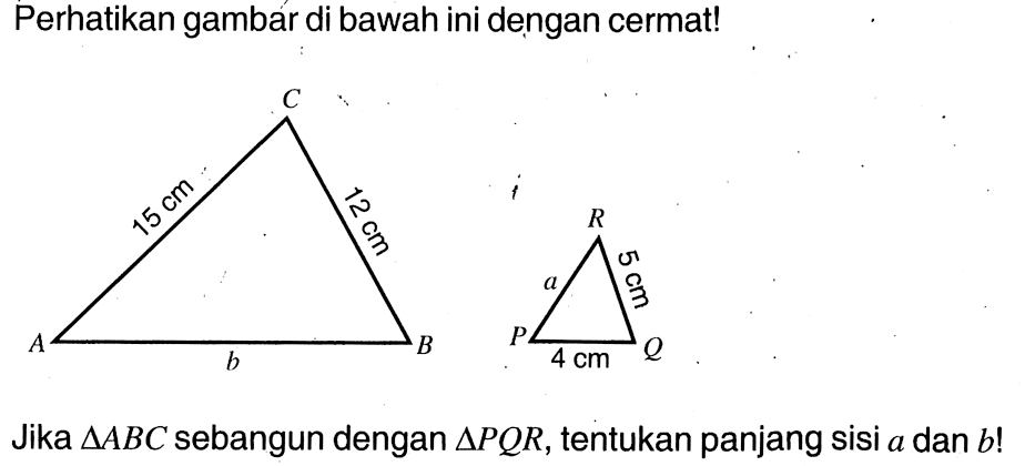 Perhatikan gambar di bawah ini dengan cermat!Jika  segitiga ABC  sebangun dengan  segitiga PQR , tentukan panjang sisi  a  dan  b! 