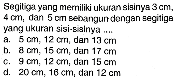 Segitiga yang memiliki ukuran sisinya  3 cm ,  4 cm , dan  5 cm  sebangun dengan segitiga yang ukuran sisi-sisinya .... 