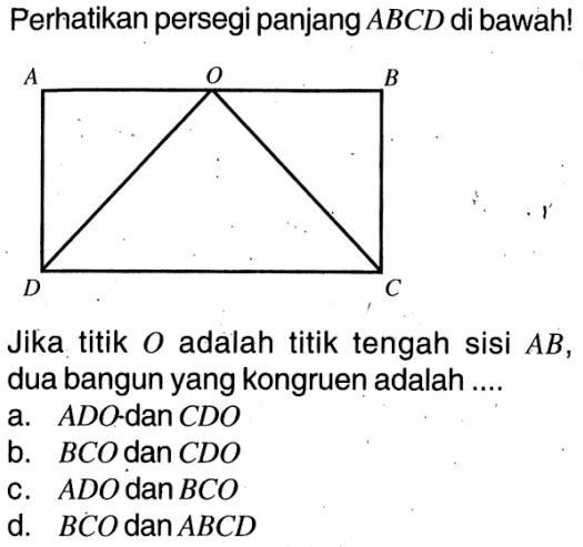 Perhatikan persegi panjang ABCD di bawah! Jika titik O adalah titik tengah sisi AB, dua bangun yang kongruen adalah ....