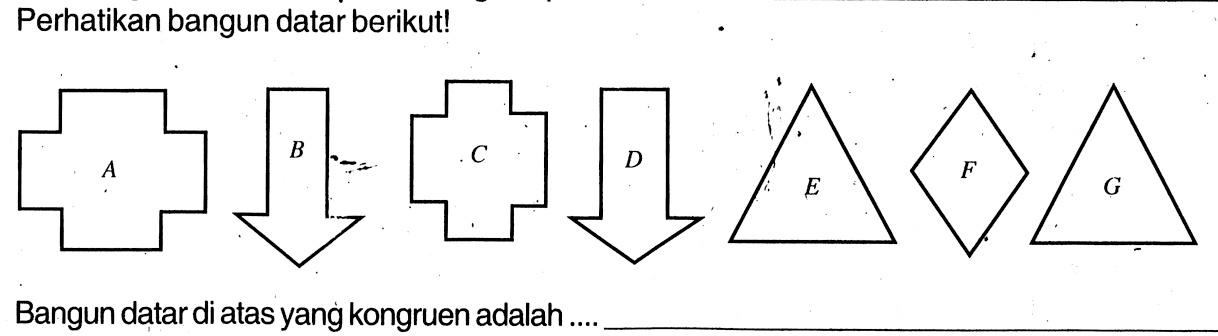 Perhatikan bangun datar berikut!A B C D E F G Bangun datar di atas yang kongruen adalah ....