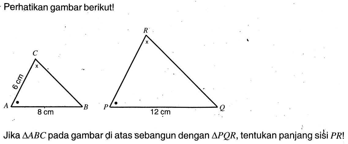 Perhatikan gambar berikut! 6 cm 8 sm dan 12 cmJika segitiga ABC pada gambar di atas sebangun dengan segitiga PQR, tentukan panjang sisi PR! 