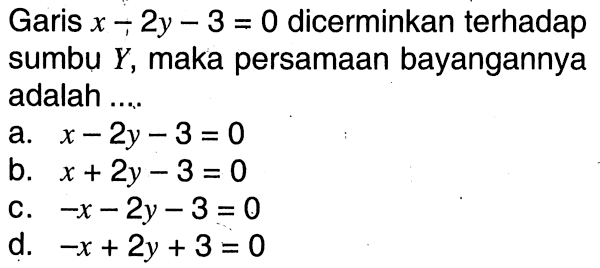 Garis x-2y-3=0 dicerminkan terhadap sumbu Y, maka persamaan bayangannya adalah....