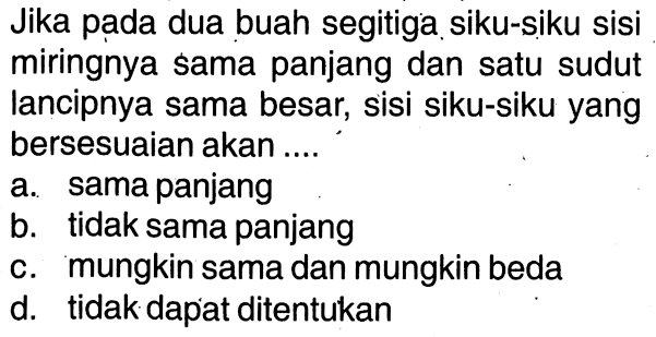 Jika pạda dua buah segitiga siku-siku sisi miringnya sama panjang dan satu sudut lancipnya sama besar, sisi siku-siku yang bersesuaian akan ....