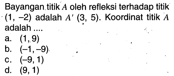 Bayangan. titik  A  oleh refleksi terhadap titik  (1,-2)  adalah  A'(3,5) .  Koordinat titik  A  adalah ....