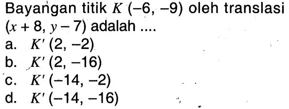 Bayangan titik  K(-6,-9) oleh translasi (x+8, y-7)  adalah  ... 