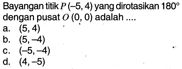 Bayangan titik P(-5,4) yang dirotasikan 180 dengan pusat O(0,0) adalah ....