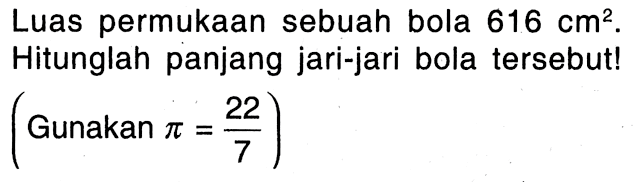 Luas permukaan sebuah bola 616 cm^2. Hitunglah panjang jari-jari bola tersebut! (Gunakan pi=22/7)