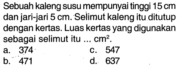 Sebuah kaleng susu mempunyai tinggi 15 cm dan jari-jari 5 cm. Selimut kaleng itu ditutup dengan kertas. Luas kertas yang digunakan sebagai selimut itu ... cm^2.