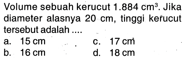 Volume sebuah kerucut  1.884 cm^3. Jika diameter alasnya  20 cm , tinggi kerucut tersebut adalah ....
