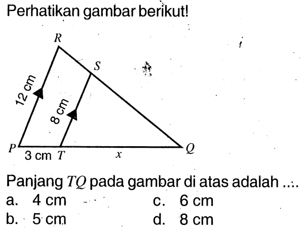 Perhatikan gambar berikut!R S 12 cm 8 cm P Q 3 cm T xPanjang  TQ  pada gambar di atas adalah ....