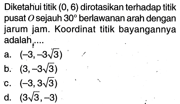 Diketahui titik (0,6) dirotasikan terhadap titik pusat O sejauh 30 berlawanan arah dengan jarum jam. Koordinat titik bayangannya adalah