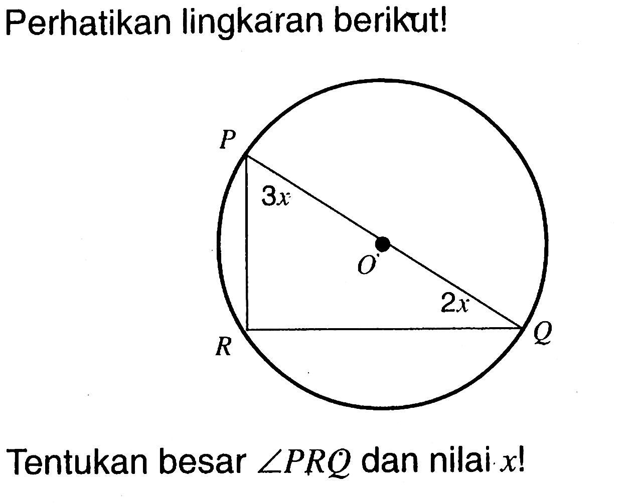 Perhatikan lingkaran berikut! P 3x O R 2x Q Tentukan besar sudut PRQ dan nilai x! 